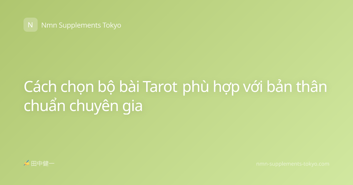 Cách chọn bộ bài Tarot phù hợp với bản thân chuẩn chuyên gia